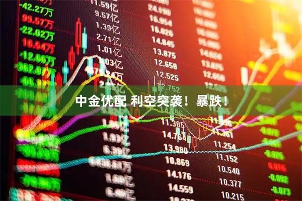 中金优配 利空突袭！暴跌！