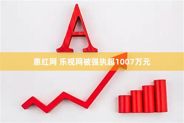 惠红网 乐视网被强执超1007万元