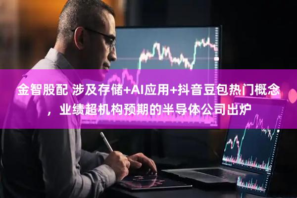 金智股配 涉及存储+AI应用+抖音豆包热门概念，业绩超机构预期的半导体公司出炉
