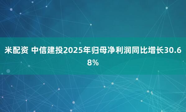 米配资 中信建投2025年归母净利润同比增长30.68%