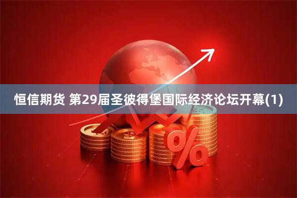 恒信期货 第29届圣彼得堡国际经济论坛开幕(1)