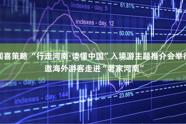 闻喜策略 “行走河南·读懂中国”入境游主题推介会举行 邀海外游客走进“老家河南”