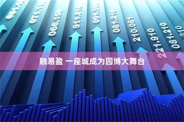 融易盈 一座城成为园博大舞台