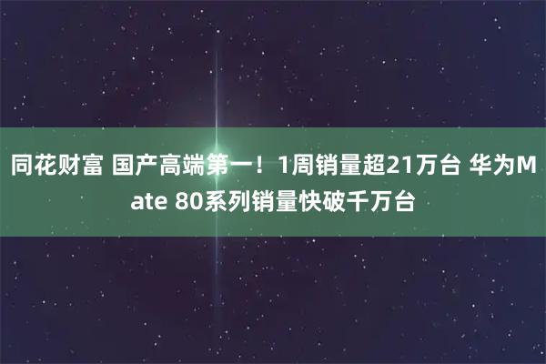 同花财富 国产高端第一！1周销量超21万台 华为Mate 80系列销量快破千万台