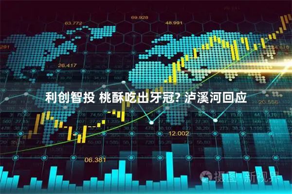 利创智投 桃酥吃出牙冠? 泸溪河回应