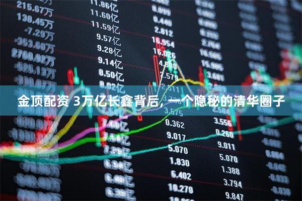 金顶配资 3万亿长鑫背后, 一个隐秘的清华圈子