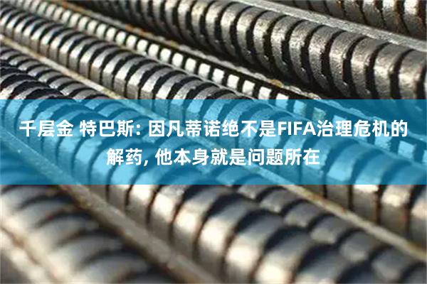 千层金 特巴斯: 因凡蒂诺绝不是FIFA治理危机的解药, 他本身就是问题所在