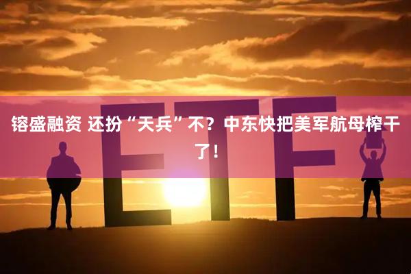 镕盛融资 还扮“天兵”不？中东快把美军航母榨干了！