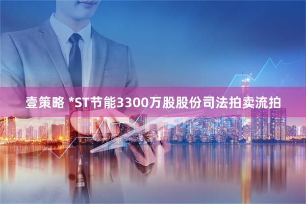 壹策略 *ST节能3300万股股份司法拍卖流拍